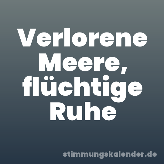 Verlorene Meere, flüchtige Ruhe