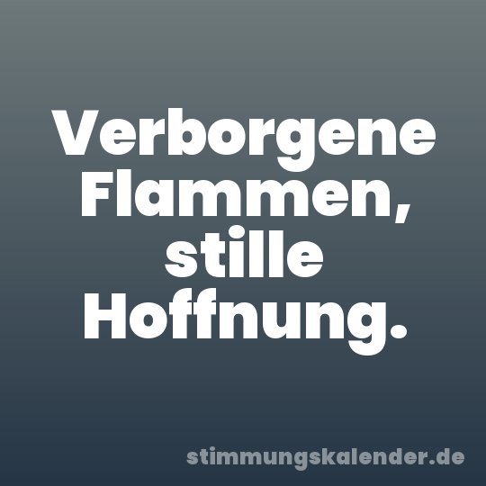 Verborgene Flammen, stille Hoffnung.