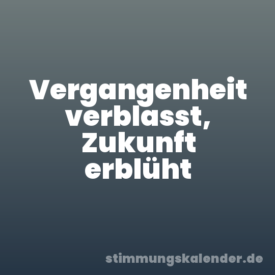 Vergangenheit verblasst, Zukunft erblüht