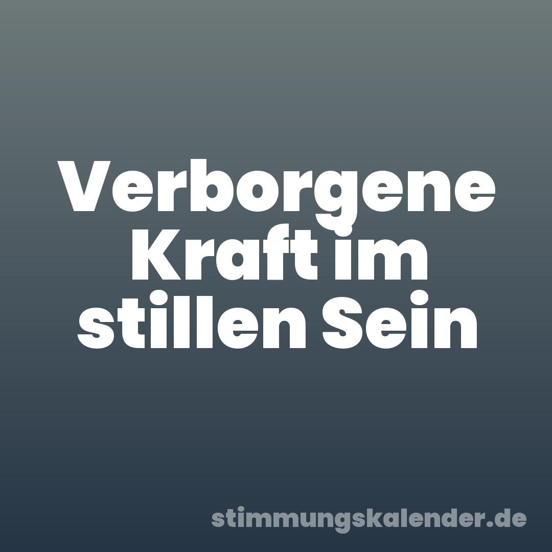 Verborgene Kraft im stillen Sein