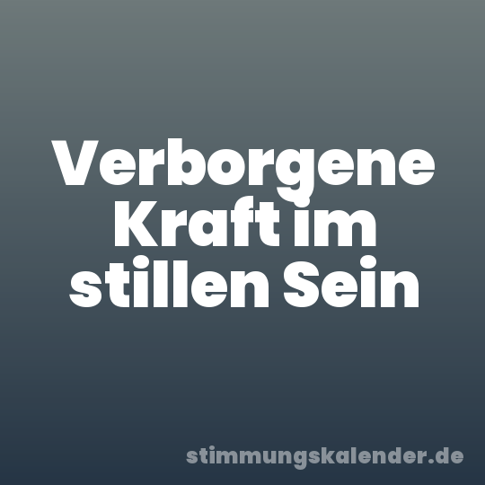 Verborgene Kraft im stillen Sein