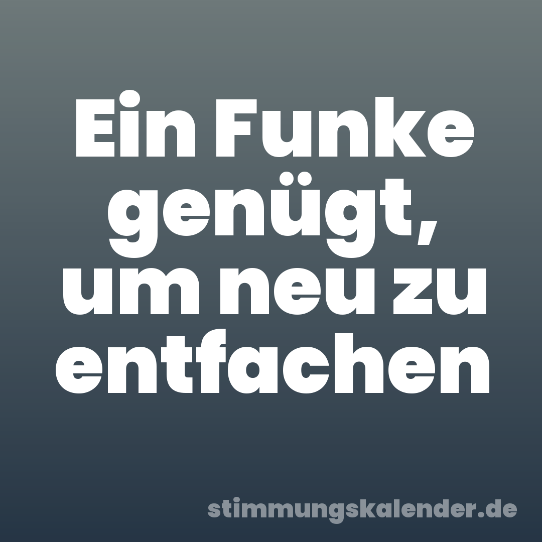Ein Funke genügt, um neu zu entfachen