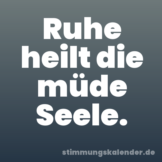 Ruhe heilt die müde Seele.