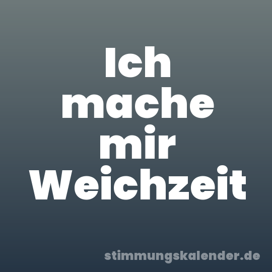 Ich mache mir Weichzeit