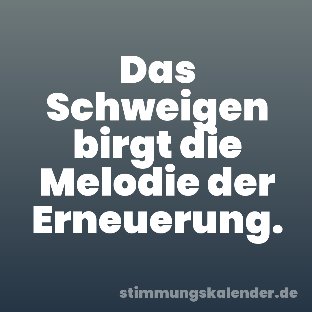 Das Schweigen birgt die Melodie der Erneuerung.