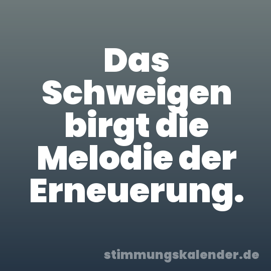 Das Schweigen birgt die Melodie der Erneuerung.