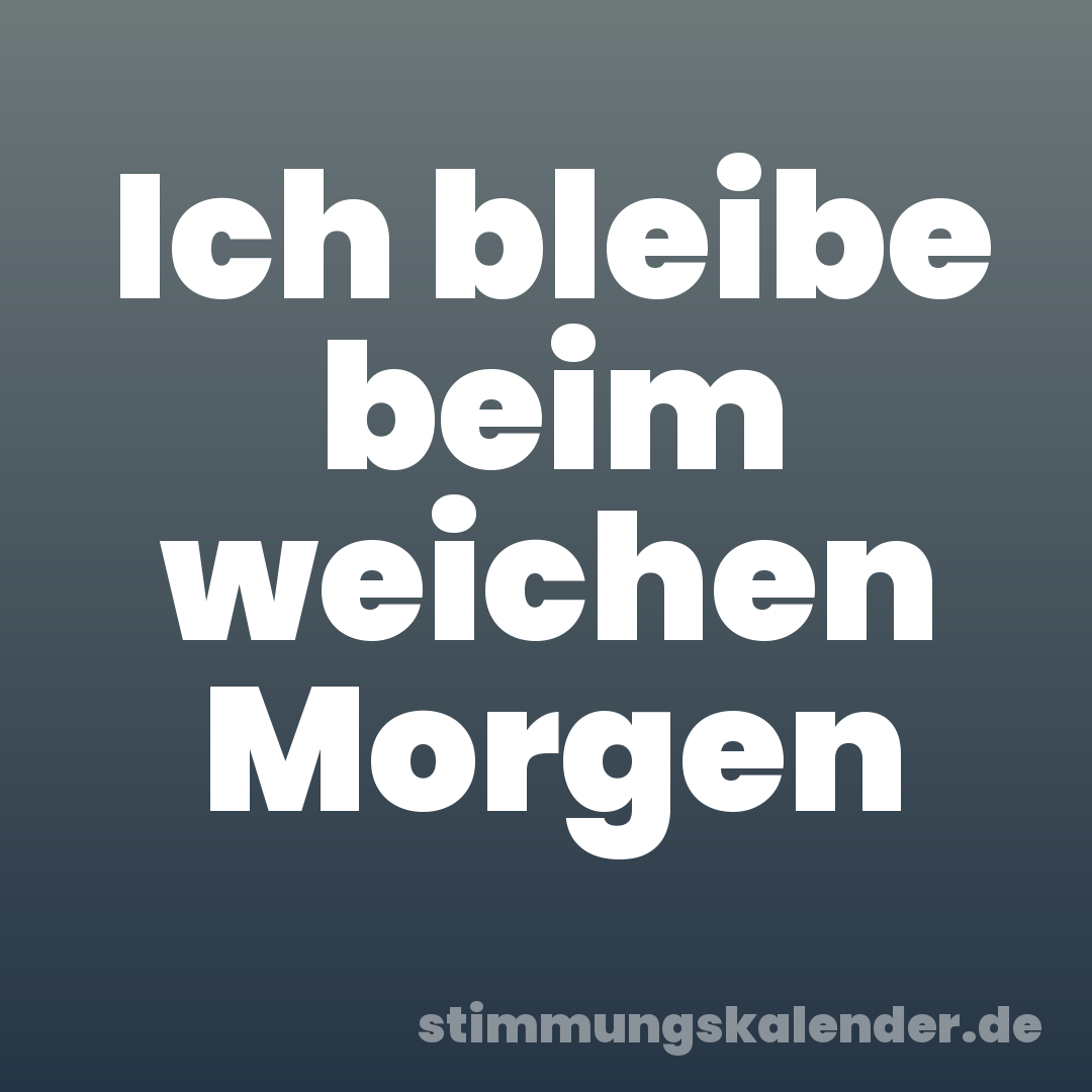 Ich bleibe beim weichen Morgen