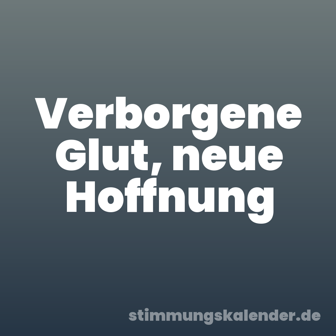 Verborgene Glut, neue Hoffnung