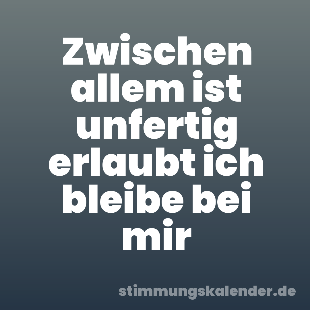 Zwischen allem ist unfertig erlaubt ich bleibe bei mir
