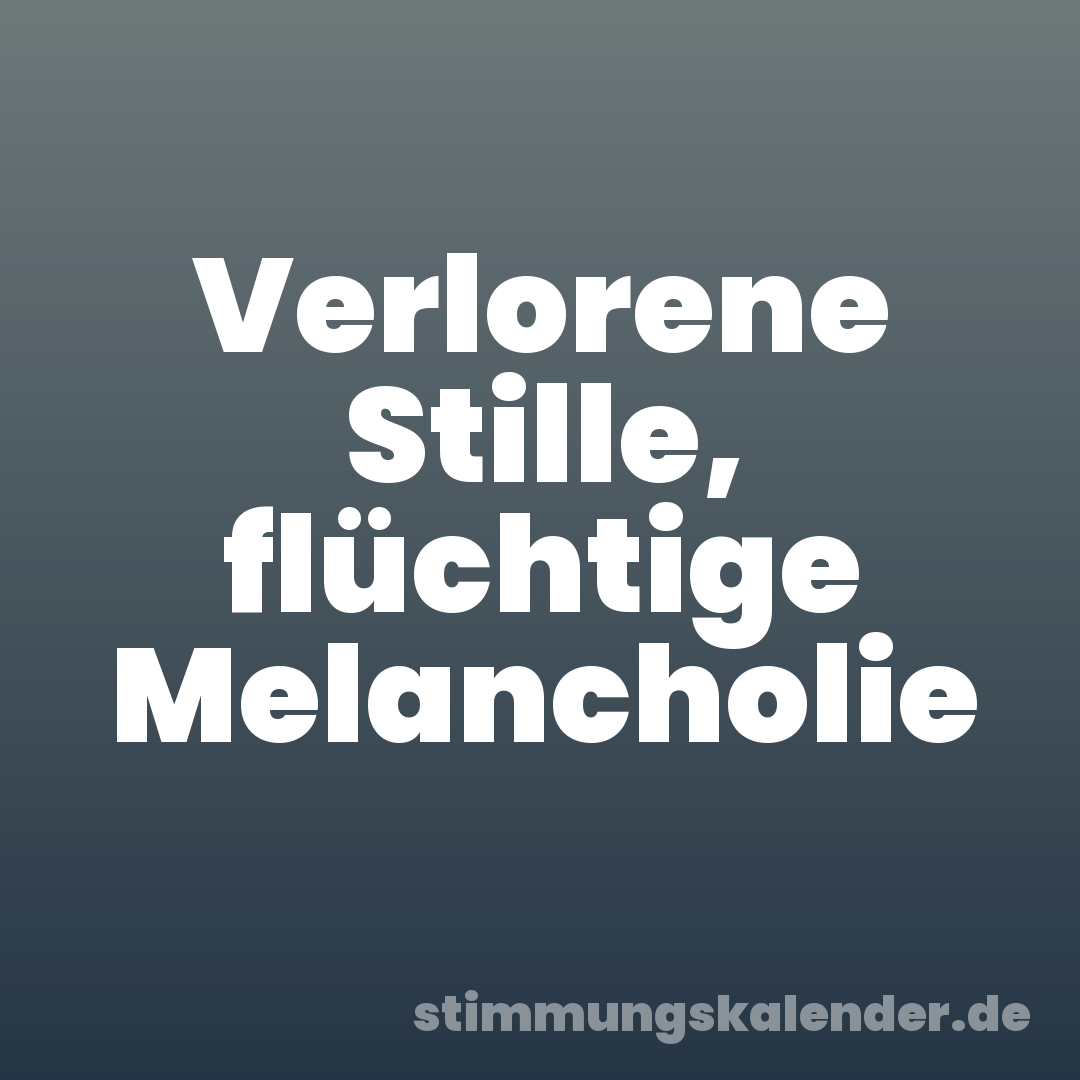 Verlorene Stille, flüchtige Melancholie