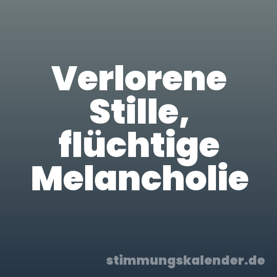 Verlorene Stille, flüchtige Melancholie