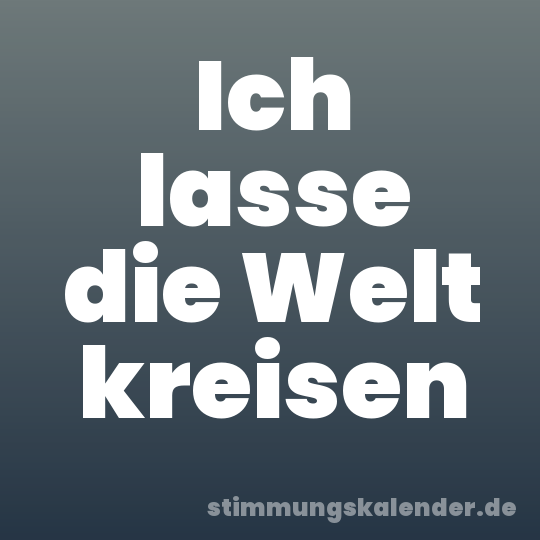 Ich lasse die Welt kreisen