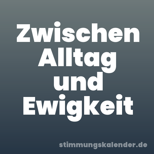 Zwischen Alltag und Ewigkeit