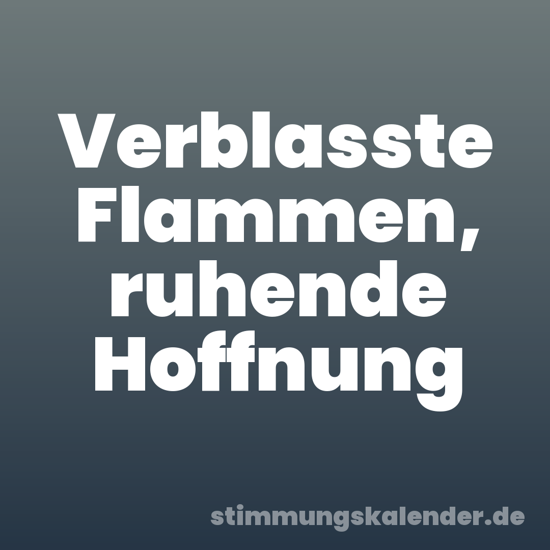 Verblasste Flammen, ruhende Hoffnung