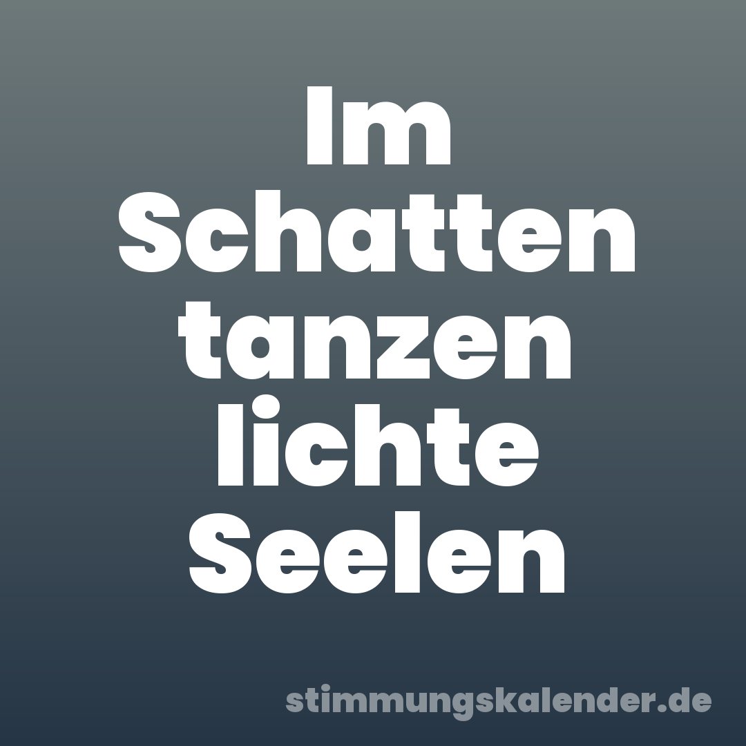 Im Schatten tanzen lichte Seelen