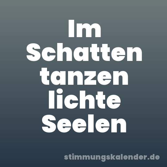 Im Schatten tanzen lichte Seelen