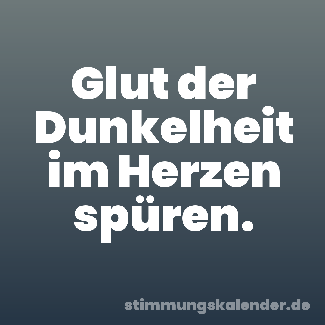Glut der Dunkelheit im Herzen spüren.