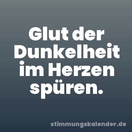 Glut der Dunkelheit im Herzen spüren.