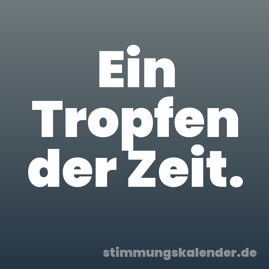 Ein Tropfen der Zeit.