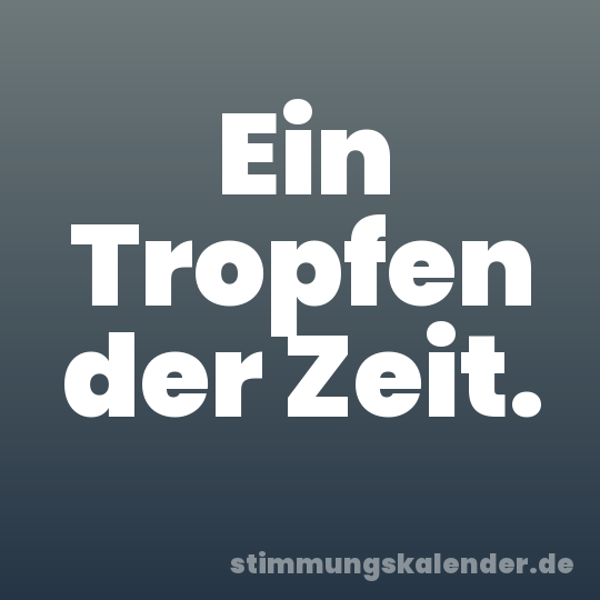 Ein Tropfen der Zeit.