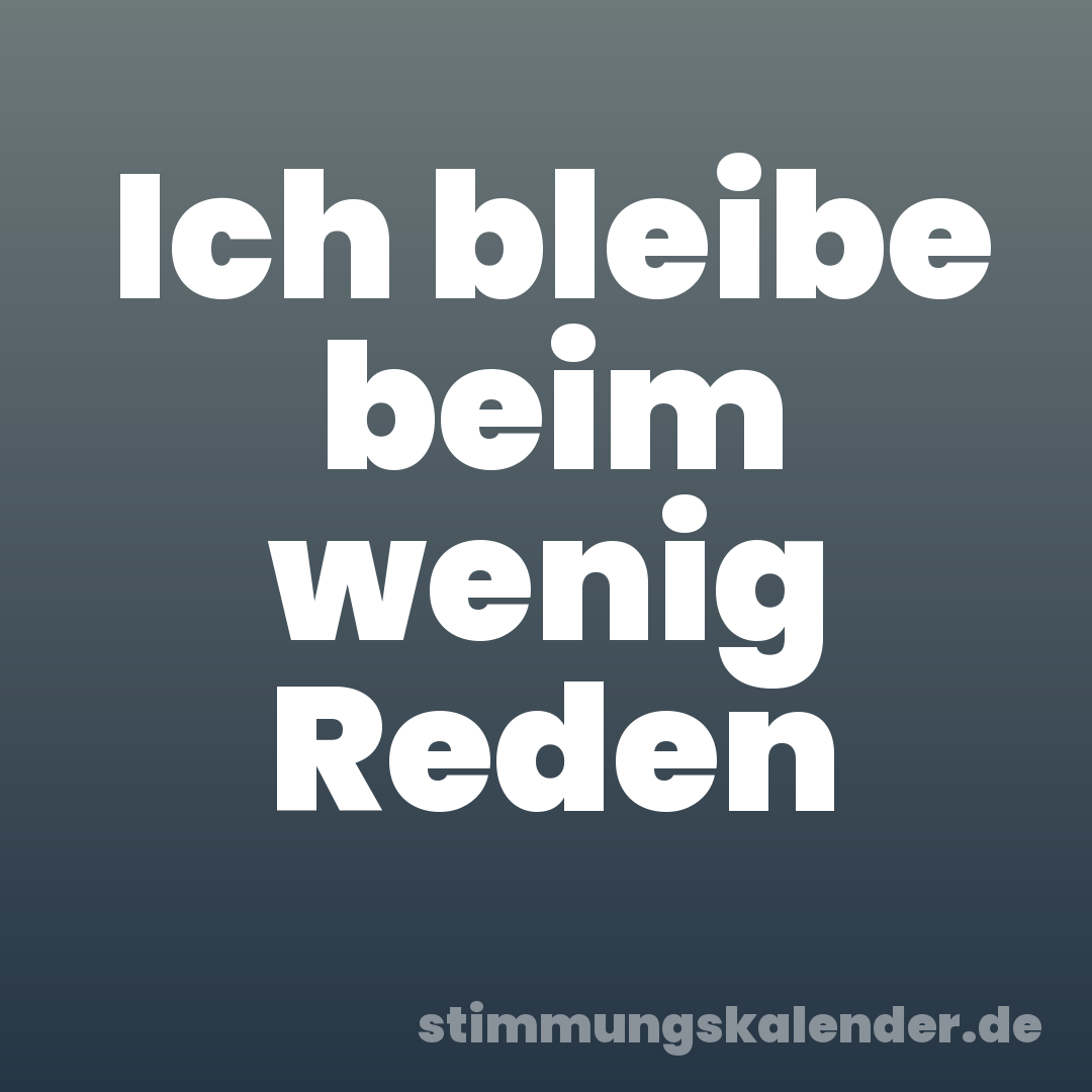 Ich bleibe beim wenig Reden