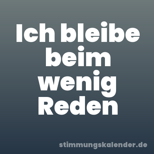 Ich bleibe beim wenig Reden