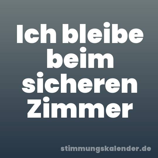 Ich bleibe beim sicheren Zimmer
