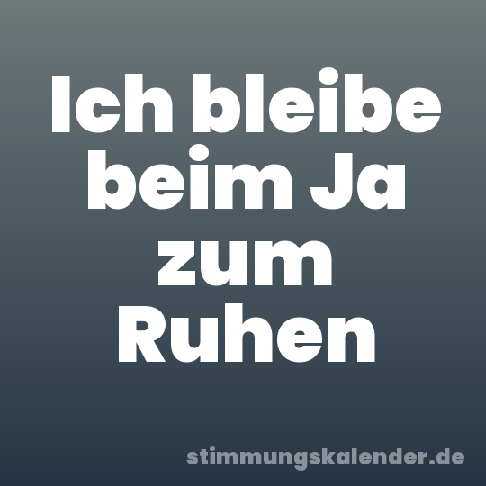 Ich bleibe beim Ja zum Ruhen
