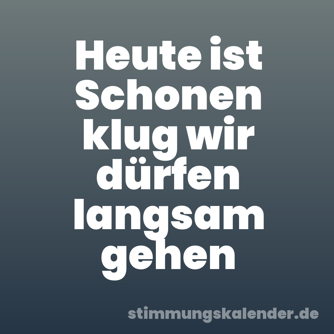 Heute ist Schonen klug wir dürfen langsam gehen