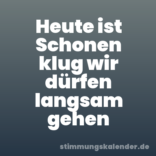 Heute ist Schonen klug wir dürfen langsam gehen