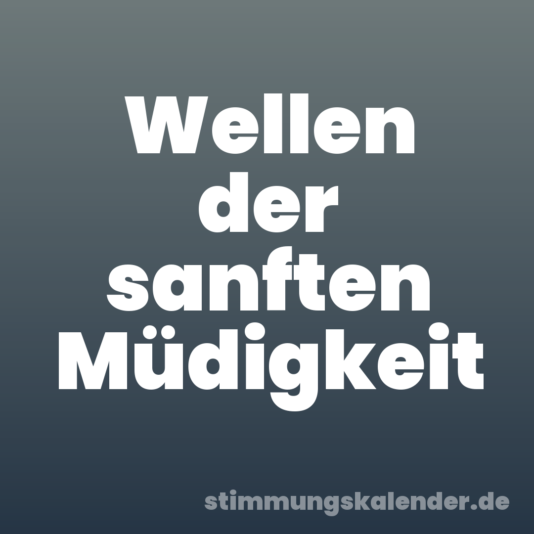 Wellen der sanften Müdigkeit