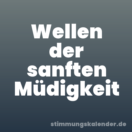 Wellen der sanften Müdigkeit