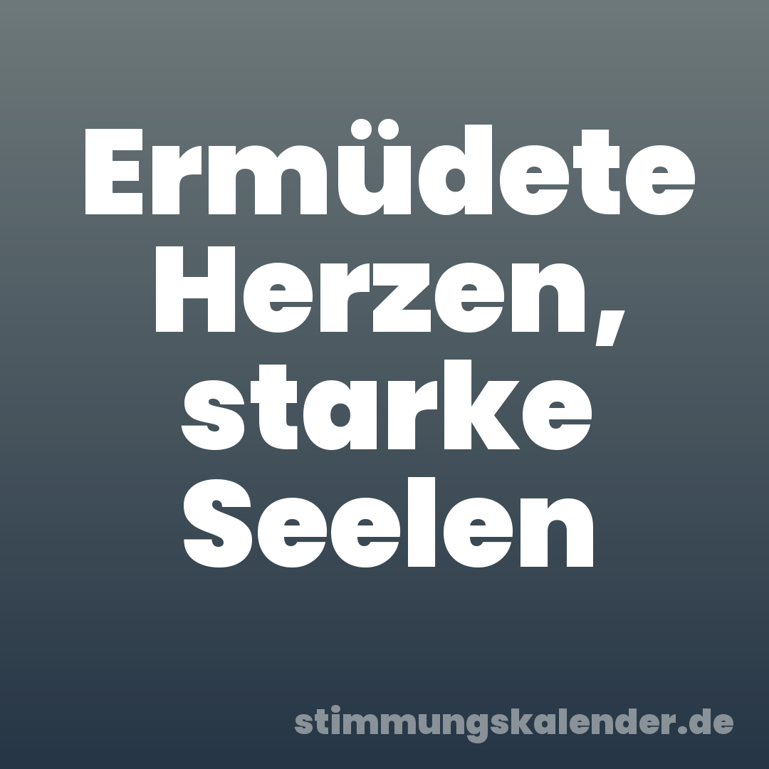 Ermüdete Herzen, starke Seelen