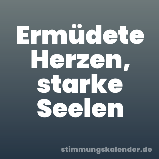 Ermüdete Herzen, starke Seelen