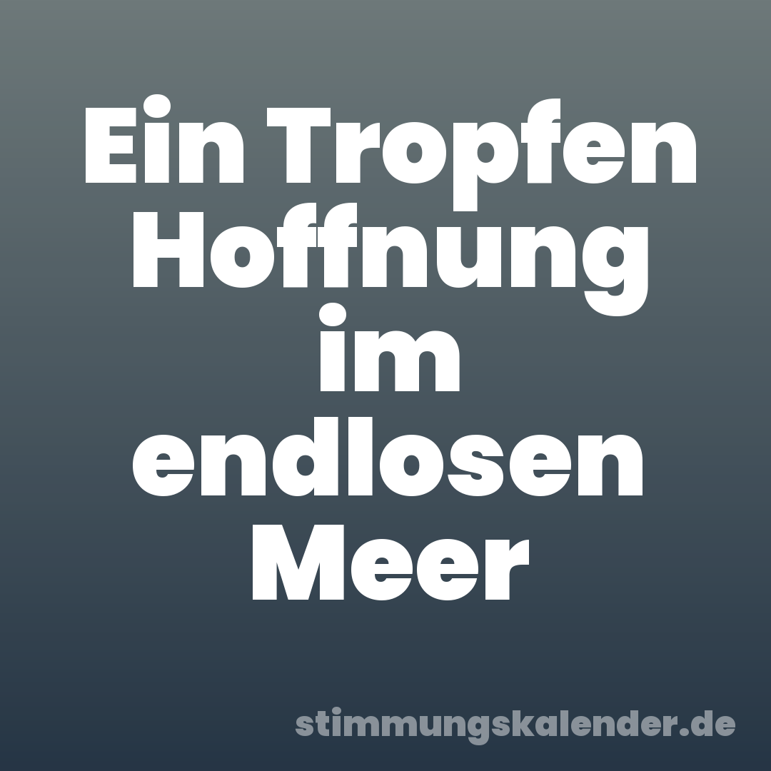 Ein Tropfen Hoffnung im endlosen Meer