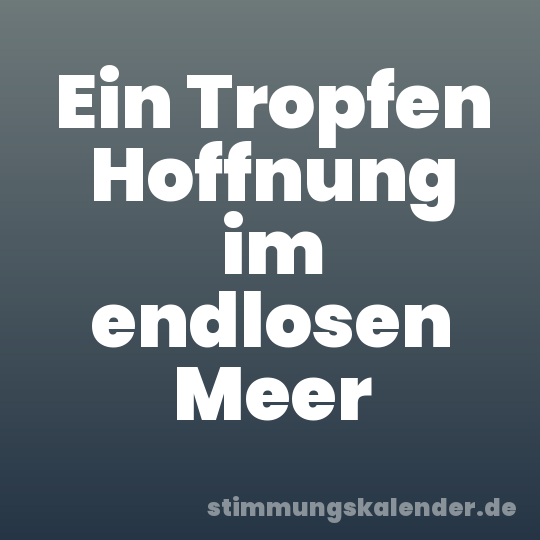 Ein Tropfen Hoffnung im endlosen Meer