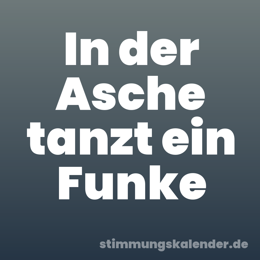 In der Asche tanzt ein Funke