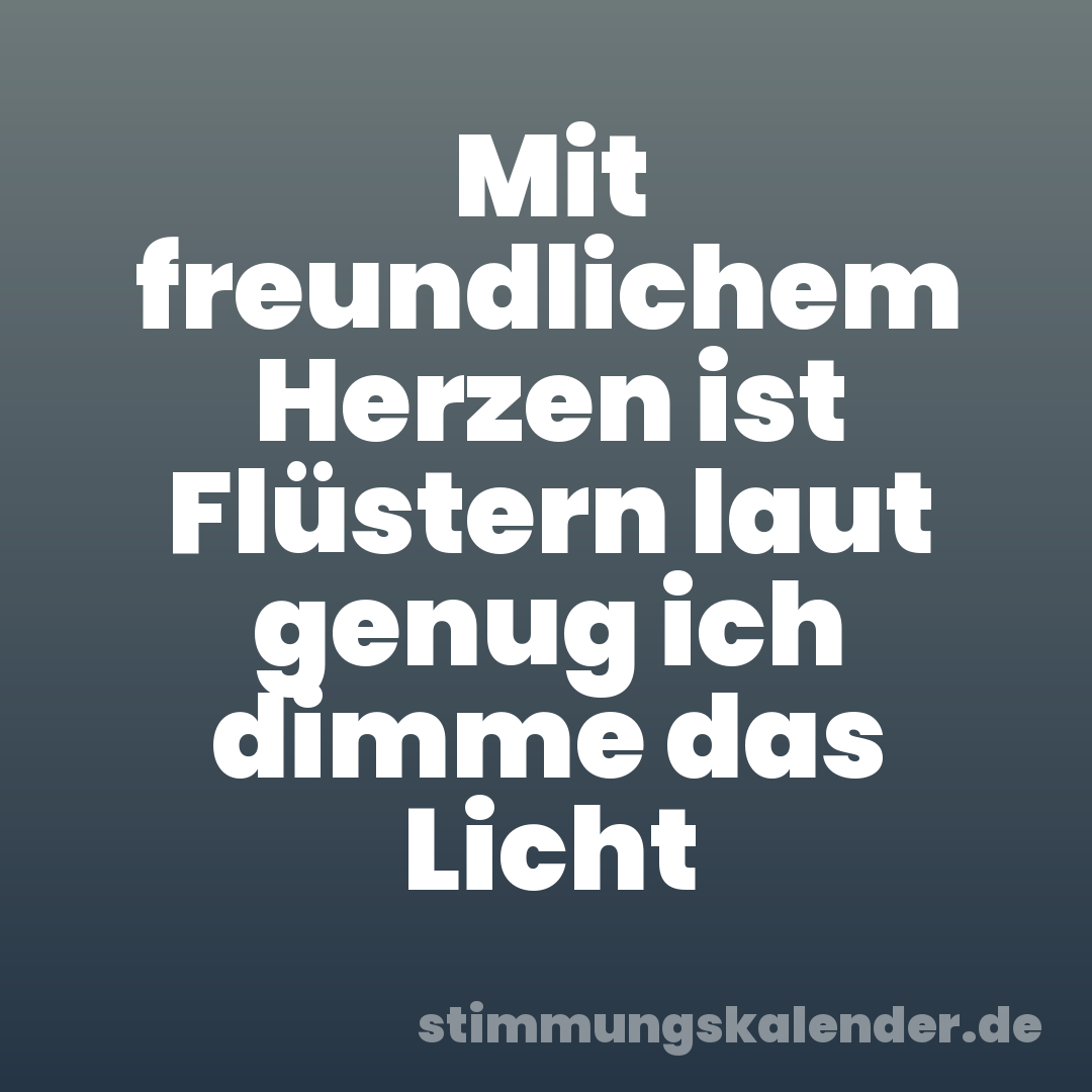Mit freundlichem Herzen ist Flüstern laut genug ich dimme das Licht