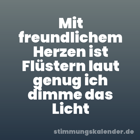 Mit freundlichem Herzen ist Flüstern laut genug ich dimme das Licht