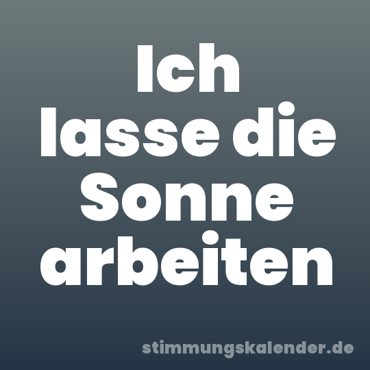 Ich lasse die Sonne arbeiten