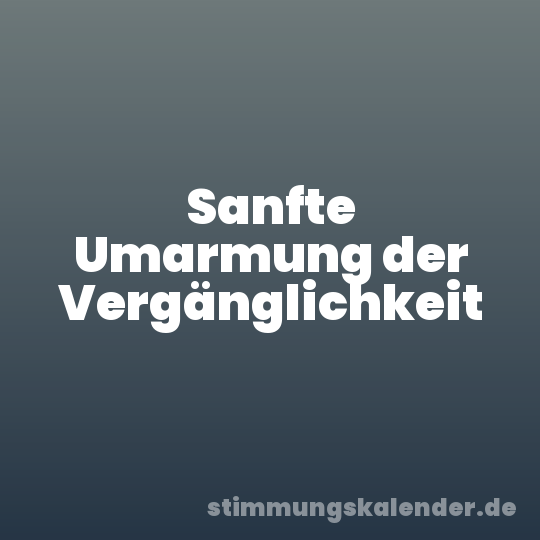 Sanfte Umarmung der Vergänglichkeit