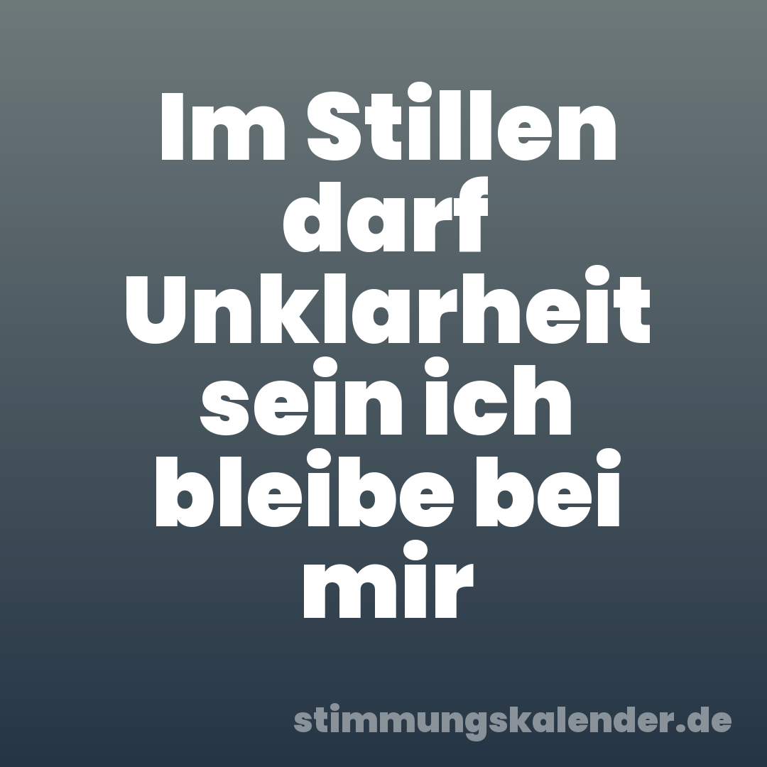 Im Stillen darf Unklarheit sein ich bleibe bei mir