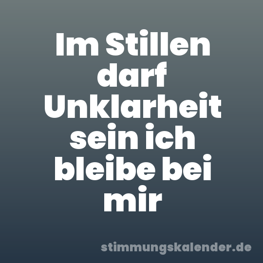 Im Stillen darf Unklarheit sein ich bleibe bei mir