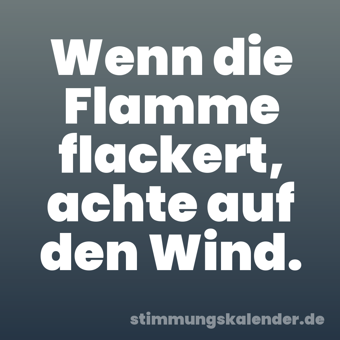 Wenn die Flamme flackert, achte auf den Wind.