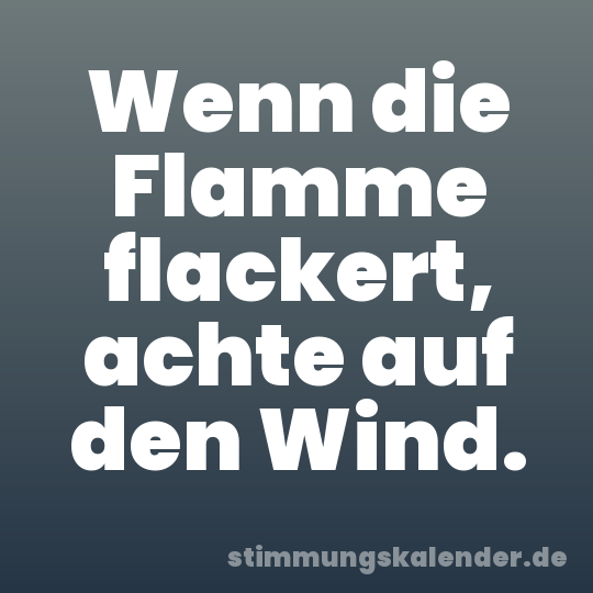 Wenn die Flamme flackert, achte auf den Wind.
