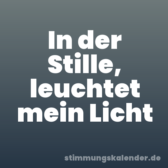 In der Stille, leuchtet mein Licht