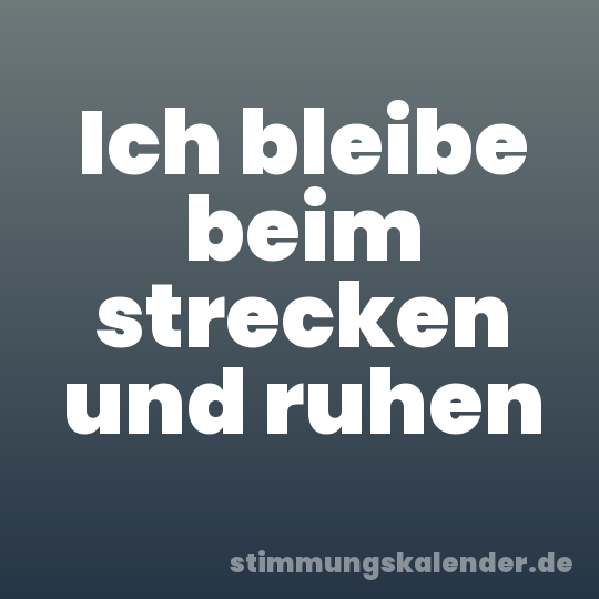 Ich bleibe beim strecken und ruhen