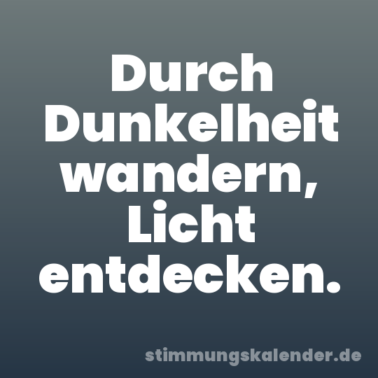 Durch Dunkelheit wandern, Licht entdecken.