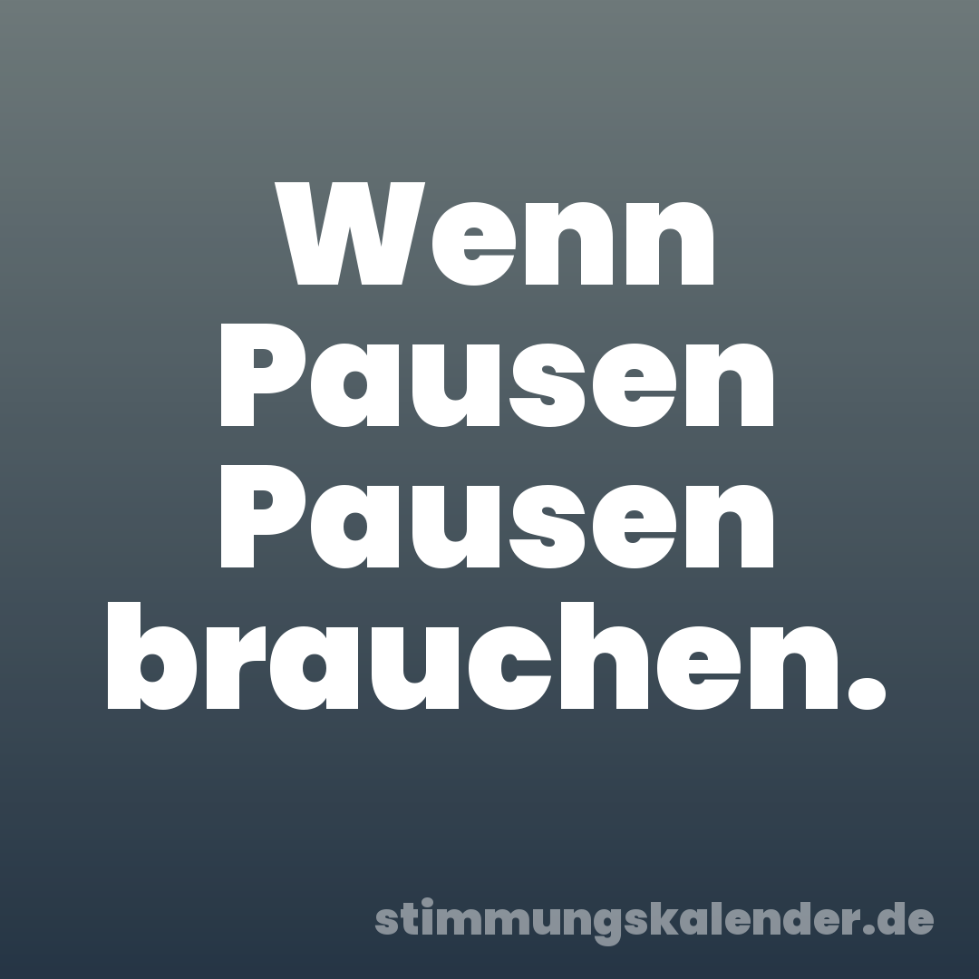 Wenn Pausen Pausen brauchen.