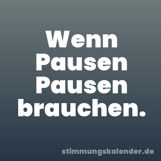 Wenn Pausen Pausen brauchen.